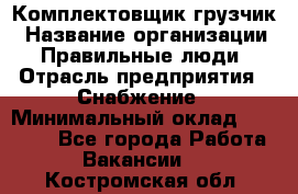 Комплектовщик-грузчик › Название организации ­ Правильные люди › Отрасль предприятия ­ Снабжение › Минимальный оклад ­ 25 000 - Все города Работа » Вакансии   . Костромская обл.